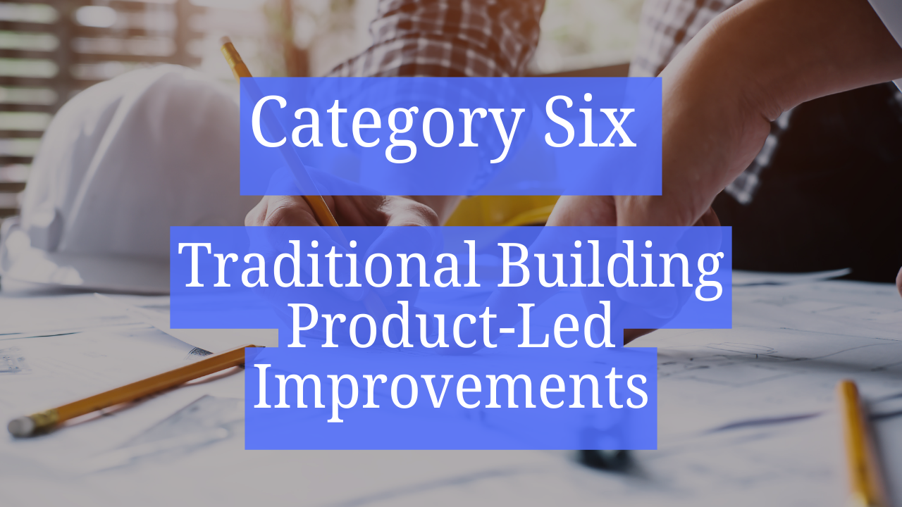 Category Six – Traditional Building Product-Led Improvements\n